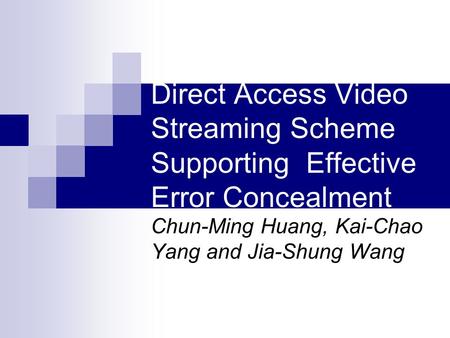 Direct Access Video Streaming Scheme Supporting Effective Error Concealment Chun-Ming Huang, Kai-Chao Yang and Jia-Shung Wang.