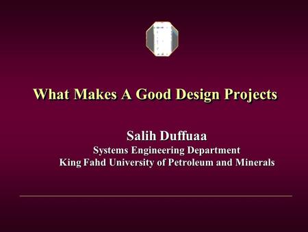 What Makes A Good Design Projects Salih Duffuaa Systems Engineering Department King Fahd University of Petroleum and Minerals.