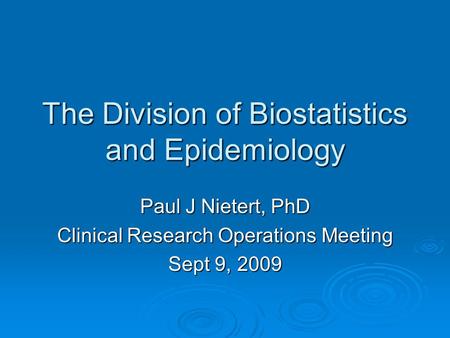 The Division of Biostatistics and Epidemiology Paul J Nietert, PhD Clinical Research Operations Meeting Sept 9, 2009.