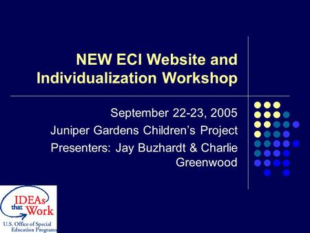 NEW ECI Website and Individualization Workshop September 22-23, 2005 Juniper Gardens Children’s Project Presenters: Jay Buzhardt & Charlie Greenwood.