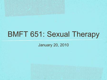 BMFT 651: Sexual Therapy January 20, 2010. Agenda Philosophy statement & syllabus/assignment questions (8:00-8:30) Selection of groups/topics for presentation.