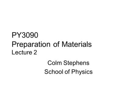 PY3090 Preparation of Materials Lecture 2 Colm Stephens School of Physics.