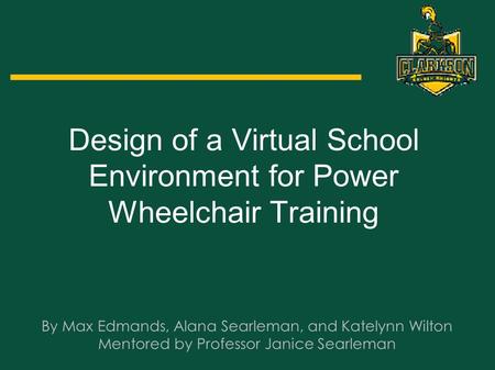 Design of a Virtual School Environment for Power Wheelchair Training By Max Edmands, Alana Searleman, and Katelynn Wilton Mentored by Professor Janice.