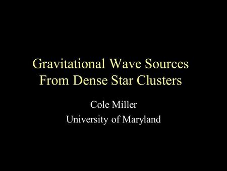 Gravitational Wave Sources From Dense Star Clusters Cole Miller University of Maryland.