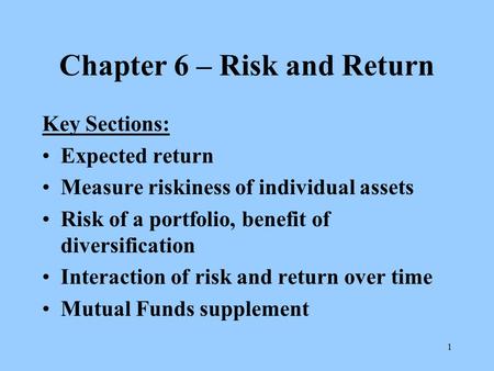 1 Chapter 6 – Risk and Return Key Sections: Expected return Measure riskiness of individual assets Risk of a portfolio, benefit of diversification Interaction.