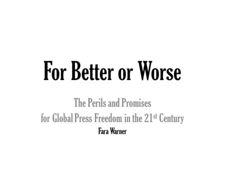 For Better or Worse The Perils and Promises for Global Press Freedom in the 21 st Century Fara Warner.