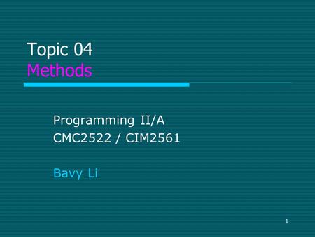 1 Topic 04 Methods Programming II/A CMC2522 / CIM2561 Bavy Li.
