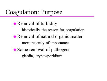 Coagulation: Purpose u Removal of turbidity –historically the reason for coagulation u Removal of natural organic matter –more recently of importance u.