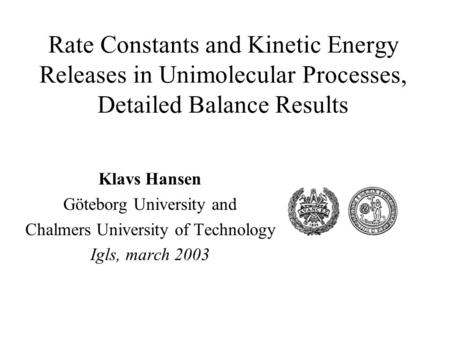 Rate Constants and Kinetic Energy Releases in Unimolecular Processes, Detailed Balance Results Klavs Hansen Göteborg University and Chalmers University.