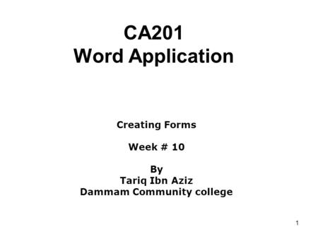 1 CA201 Word Application Creating Forms Week # 10 By Tariq Ibn Aziz Dammam Community college.