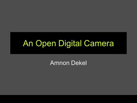 An Open Digital Camera Amnon Dekel. Embedded Computing Seminar (fall 2005)2 Does an Open Digital Camera Exist? Digita? –Partially open, but has disappeared.