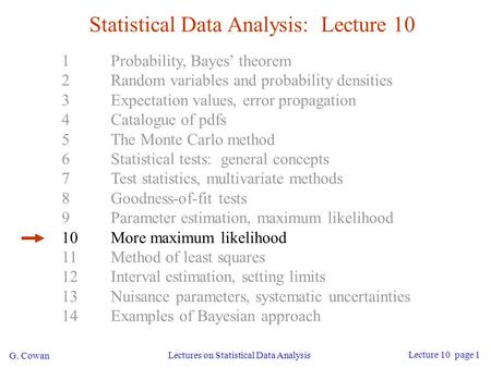 G. Cowan Lectures on Statistical Data Analysis Lecture 10 page 1 Statistical Data Analysis: Lecture 10 1Probability, Bayes’ theorem 2Random variables and.