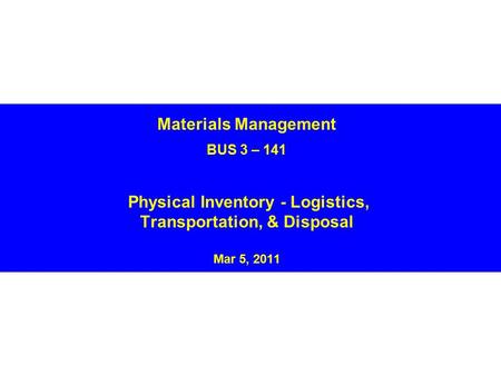 Materials Management BUS 3 – 141 Physical Inventory - Logistics, Transportation, & Disposal Mar 5, 2011.