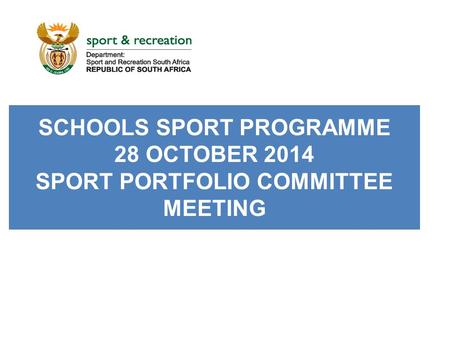 SCHOOLS SPORT PROGRAMME 28 OCTOBER 2014 SPORT PORTFOLIO COMMITTEE MEETING.