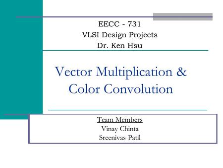 Vector Multiplication & Color Convolution Team Members Vinay Chinta Sreenivas Patil EECC - 731 VLSI Design Projects Dr. Ken Hsu.