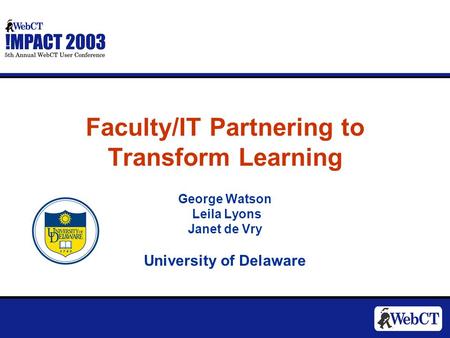 Faculty/IT Partnering to Transform Learning George Watson Leila Lyons Janet de Vry University of Delaware.