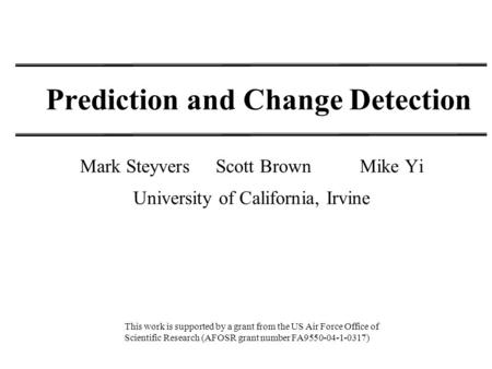 Prediction and Change Detection Mark Steyvers Scott Brown Mike Yi University of California, Irvine This work is supported by a grant from the US Air Force.