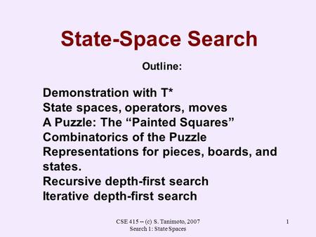 CSE 415 -- (c) S. Tanimoto, 2007 Search 1: State Spaces 1 State-Space Search Outline: Demonstration with T* State spaces, operators, moves A Puzzle: The.