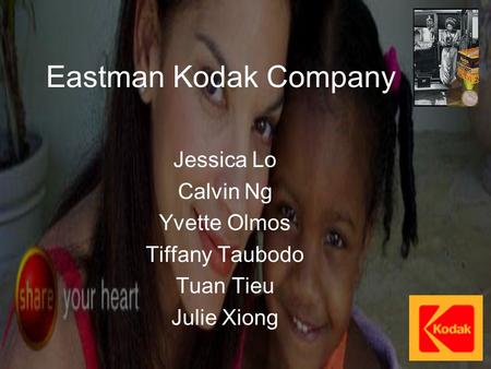 Eastman Kodak Company Jessica Lo Calvin Ng Yvette Olmos Tiffany Taubodo Tuan Tieu Julie Xiong.