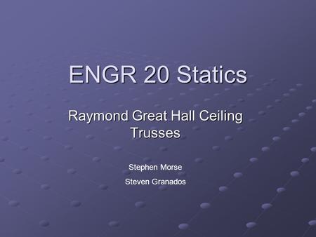 ENGR 20 Statics Raymond Great Hall Ceiling Trusses Stephen Morse Steven Granados.