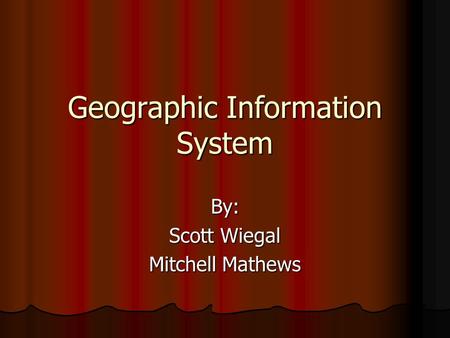Geographic Information System By: Scott Wiegal Mitchell Mathews.