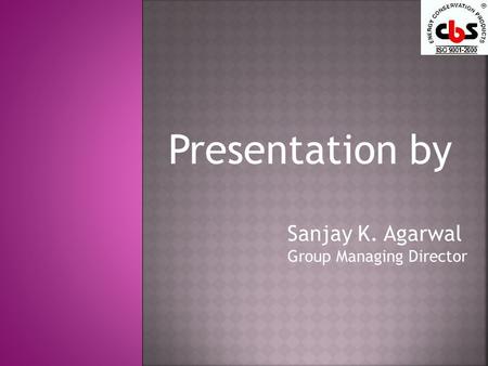 Presentation by Sanjay K. Agarwal Group Managing Director.