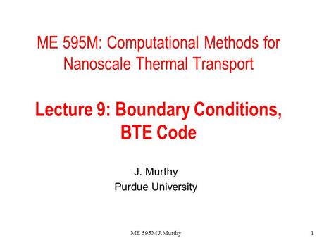 ME 595M J.Murthy1 ME 595M: Computational Methods for Nanoscale Thermal Transport Lecture 9: Boundary Conditions, BTE Code J. Murthy Purdue University.