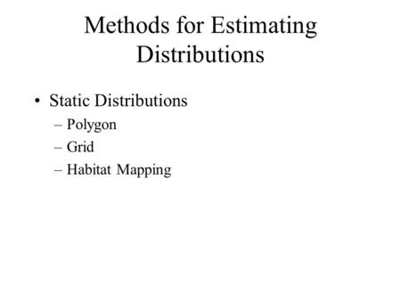 Methods for Estimating Distributions Static Distributions –Polygon –Grid –Habitat Mapping.