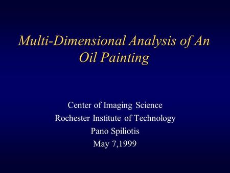 Multi-Dimensional Analysis of An Oil Painting Center of Imaging Science Rochester Institute of Technology Pano Spiliotis May 7,1999.