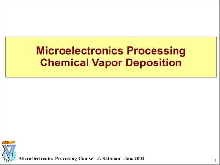 1 Microelectronics Processing Course - J. Salzman - Jan. 2002 Microelectronics Processing Chemical Vapor Deposition.