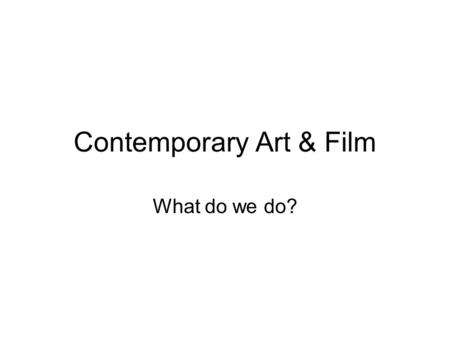 Contemporary Art & Film What do we do?. The arty bit In Term 1 we look at film as an art form of sequential images, including: Who does it and with what.