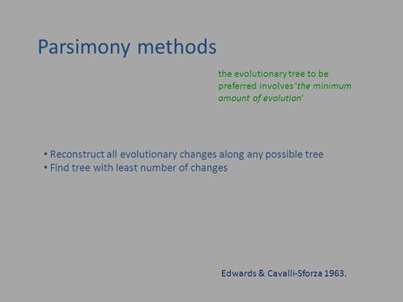 Parsimony methods the evolutionary tree to be preferred involves ‘the minimum amount of evolution’ Edwards & Cavalli-Sforza 1963. Reconstruct all evolutionary.