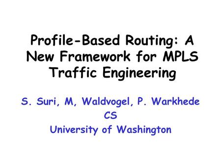 S. Suri, M, Waldvogel, P. Warkhede CS University of Washington Profile-Based Routing: A New Framework for MPLS Traffic Engineering.