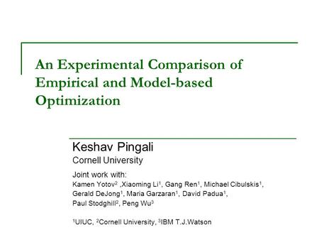 An Experimental Comparison of Empirical and Model-based Optimization Keshav Pingali Cornell University Joint work with: Kamen Yotov 2,Xiaoming Li 1, Gang.