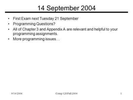 9/14/2004Comp 120 Fall 20041 14 September 2004 First Exam next Tuesday 21 September Programming Questions? All of Chapter 3 and Appendix A are relevant.