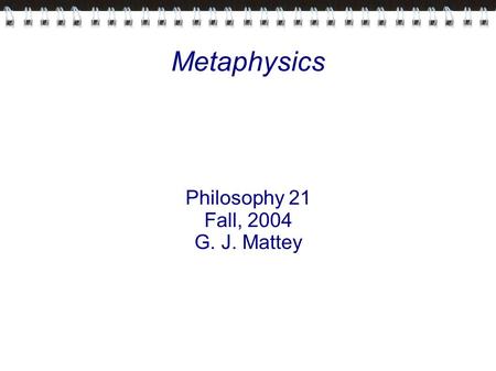 Metaphysics Philosophy 21 Fall, 2004 G. J. Mattey.