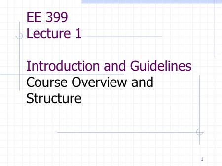 1 EE 399 Lecture 1 Introduction and Guidelines Course Overview and Structure.