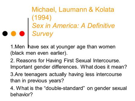 Michael, Laumann & Kolata (1994) Sex in America: A Definitive Survey 1.Men have sex at younger age than women (black men even earlier). 2. Reasons for.