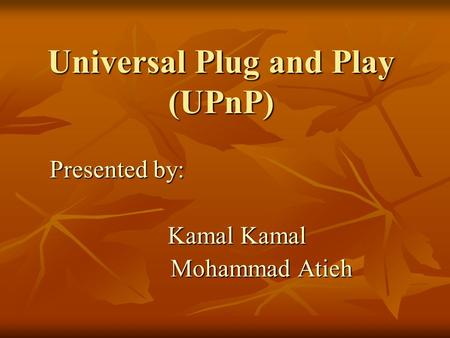 Universal Plug and Play (UPnP) Presented by: Kamal Kamal Kamal Kamal Mohammad Atieh Mohammad Atieh.