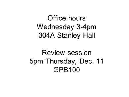 Office hours Wednesday 3-4pm 304A Stanley Hall Review session 5pm Thursday, Dec. 11 GPB100.