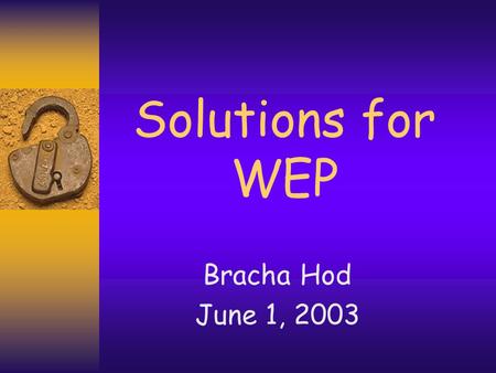 Solutions for WEP Bracha Hod June 1, 2003 2 802.11i Task Group  Addresses WEP issues –No forgery protection –No protection against replays –Attack through.