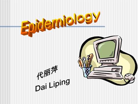 Epidemiology 代丽萍 Dai Liping.