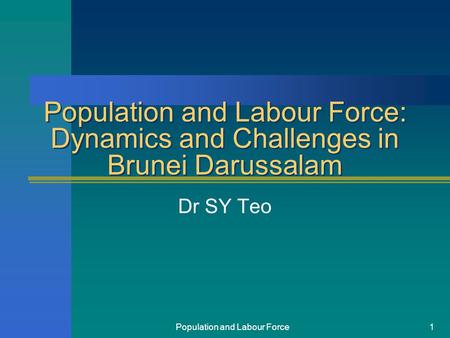 Population and Labour Force1 Population and Labour Force: Dynamics and Challenges in Brunei Darussalam Dr SY Teo.