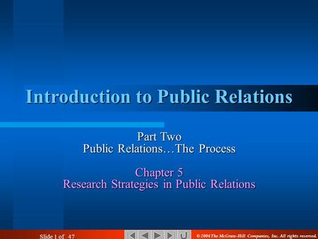 Slide 1 of 47 Introduction to Public Relations Part Two Public Relations…The Process Chapter 5 Research Strategies in Public Relations © 2004 The McGraw-Hill.