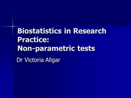 Biostatistics in Research Practice: Non-parametric tests Dr Victoria Allgar.