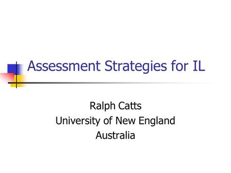 Assessment Strategies for IL Ralph Catts University of New England Australia.