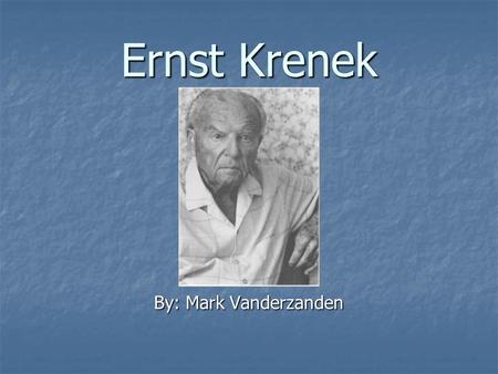 Ernst Krenek By: Mark Vanderzanden. The Life and Times of Krenek Born on August 23, 1900 in Vienna, Austria Born on August 23, 1900 in Vienna, Austria.