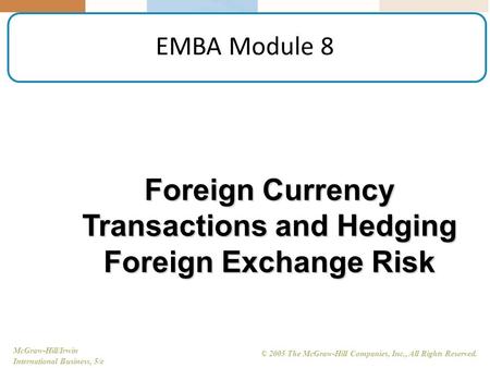 McGraw-Hill/Irwin International Business, 5/e © 2005 The McGraw-Hill Companies, Inc., All Rights Reserved. EMBA Module 8 Foreign Currency Transactions.