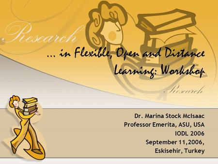 ... in Flexible, Open and Distance Learning: Workshop Dr. Marina Stock McIsaac Professor Emerita, ASU, USA IODL 2006 September 11,2006, Eskisehir, Turkey.