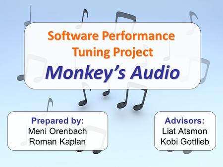 Software Performance Tuning Project Monkey’s Audio Prepared by: Meni Orenbach Roman Kaplan Advisors: Liat Atsmon Kobi Gottlieb.